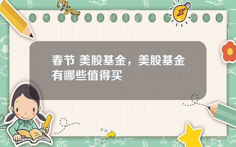 春节 美股基金，美股基金有哪些值得买